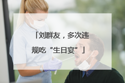 刘群友，多次违规吃“生日宴”