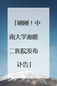 刚刚！中南大学湘雅二医院发布讣告