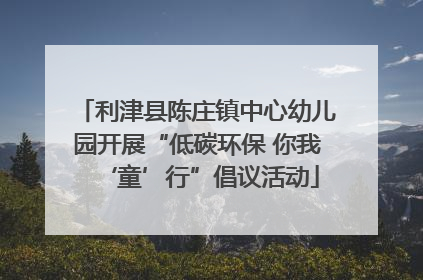 利津县陈庄镇中心幼儿园开展“低碳环保 你我‘童’行”倡议活动