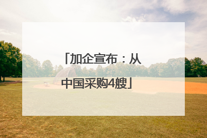 加企宣布：从中国采购4艘