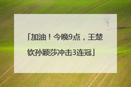 加油！今晚9点，王楚钦孙颖莎冲击3连冠