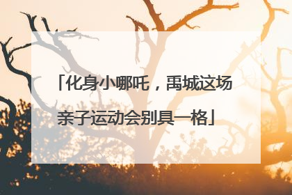化身小哪吒，禹城这场亲子运动会别具一格
