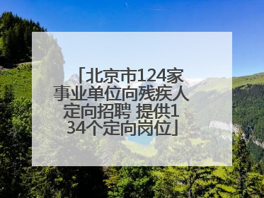 北京市124家事业单位向残疾人定向招聘 提供134个定向岗位