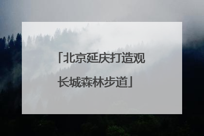 北京延庆打造观长城森林步道