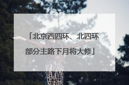 北京西四环、北四环部分主路下月将大修