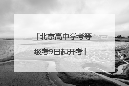 北京高中学考等级考9日起开考