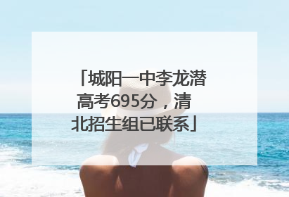 城阳一中李龙潜高考695分，清北招生组已联系