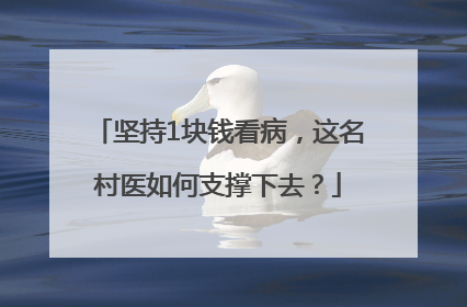 坚持1块钱看病，这名村医如何支撑下去？