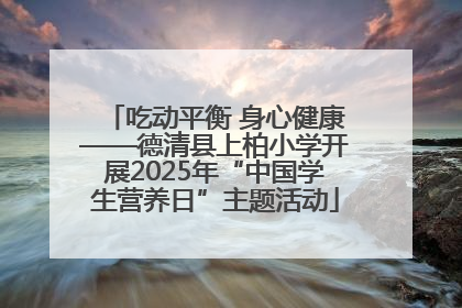 吃动平衡 身心健康——德清县上柏小学开展2025年“中国学生营养日”主题活动