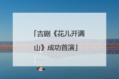 吉剧《花儿开满山》成功首演
