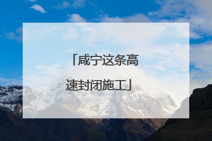 咸宁这条高速封闭施工