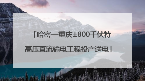 哈密—重庆±800千伏特高压直流输电工程投产送电