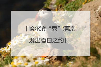 哈尔滨“秀”清凉 发出夏日之约