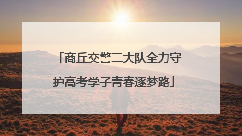 商丘交警二大队全力守护高考学子青春逐梦路