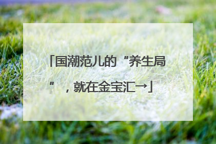 国潮范儿的“养生局”，就在金宝汇→