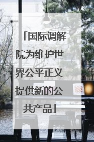 国际调解院为维护世界公平正义提供新的公共产品