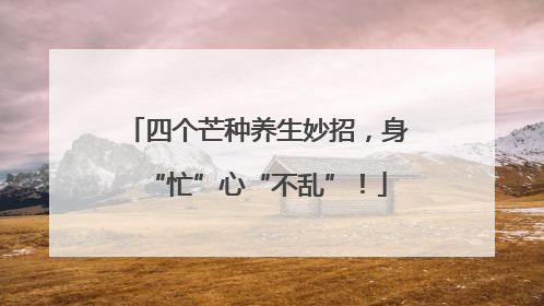 四个芒种养生妙招，身“忙”心“不乱”！