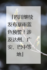 四川继续发布暴雨蓝色预警！涉及达州、广安、巴中等地
