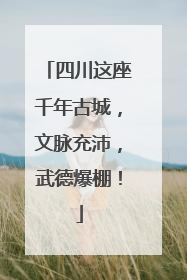 四川这座千年古城，文脉充沛，武德爆棚！