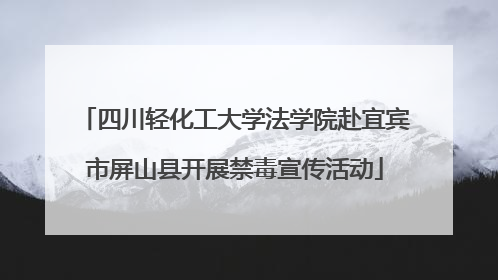 四川轻化工大学法学院赴宜宾市屏山县开展禁毒宣传活动