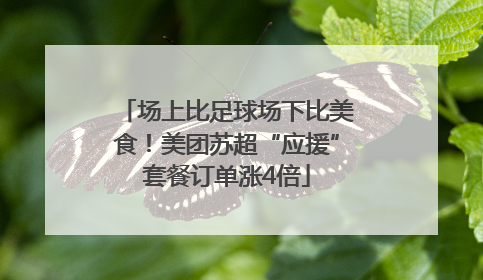 场上比足球场下比美食！美团苏超“应援”套餐订单涨4倍