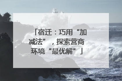 宿迁：巧用“加减法”，探索营商环境“最优解”