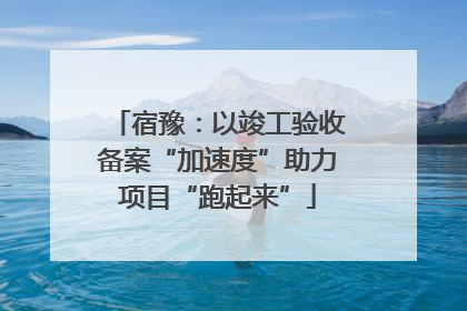 宿豫：以竣工验收备案“加速度”助力项目“跑起来”