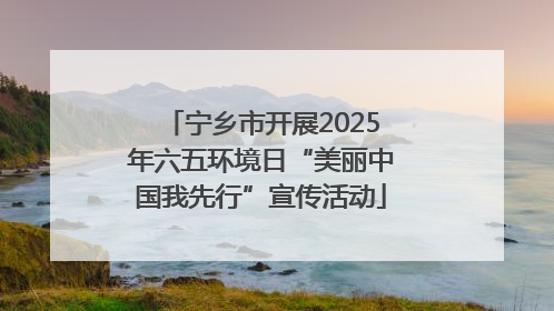 宁乡市开展2025年六五环境日“美丽中国我先行”宣传活动