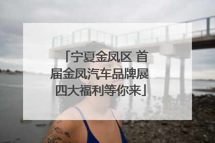 宁夏金凤区 首届金凤汽车品牌展四大福利等你来