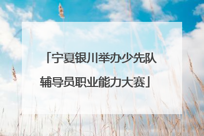 宁夏银川举办少先队辅导员职业能力大赛
