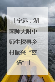 宁远：湖南师大附中师生探寻乡村振兴“密码”