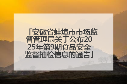 安徽省蚌埠市市场监督管理局关于公布2025年第9期食品安全监督抽检信息的通告