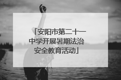 安阳市第二十一中学开展暑期法治安全教育活动