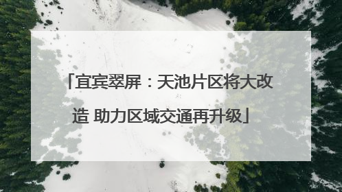 宜宾翠屏：天池片区将大改造 助力区域交通再升级