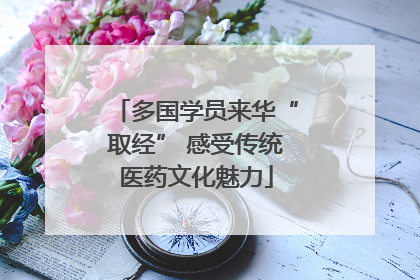 多国学员来华“取经” 感受传统医药文化魅力