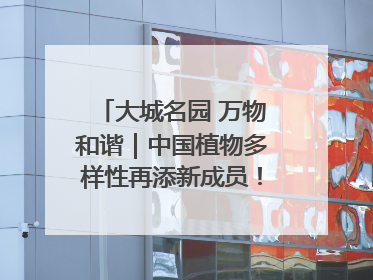大城名园 万物和谐｜中国植物多样性再添新成员！它只在西藏墨脱