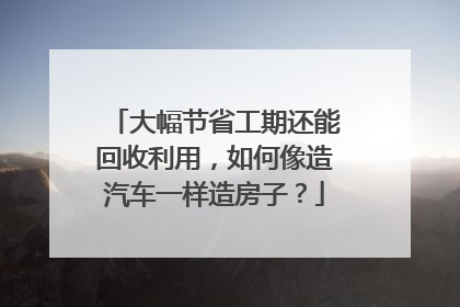 大幅节省工期还能回收利用，如何像造汽车一样造房子？