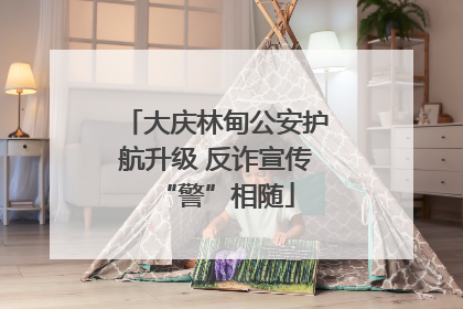 大庆林甸公安护航升级 反诈宣传“警”相随