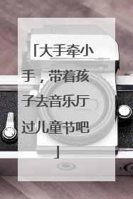 大手牵小手，带着孩子去音乐厅过儿童节吧