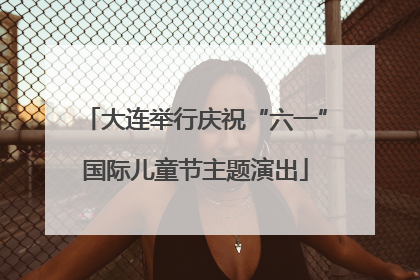 大连举行庆祝“六一”国际儿童节主题演出