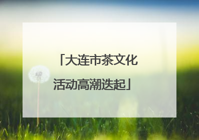 大连市茶文化活动高潮迭起