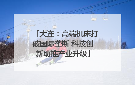 大连：高端机床打破国际垄断 科技创新助推产业升级
