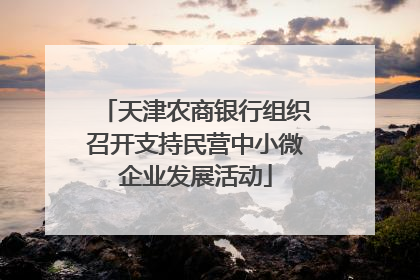 天津农商银行组织召开支持民营中小微企业发展活动