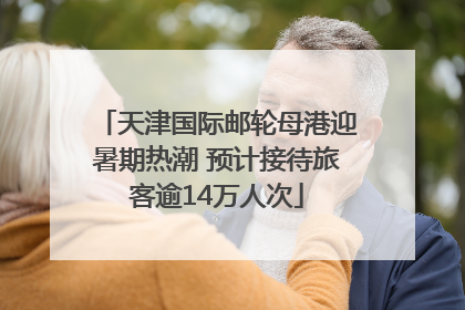 天津国际邮轮母港迎暑期热潮 预计接待旅客逾14万人次