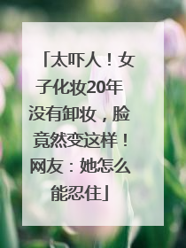 太吓人！女子化妆20年没有卸妆，脸竟然变这样！网友：她怎么能忍住