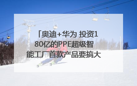 奥迪+华为 投资180亿的PPE超级智能工厂首款产品要搞大事情？｜粤港澳车展