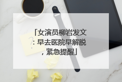 女演员柳岩发文：早去医院早解脱，紧急提醒