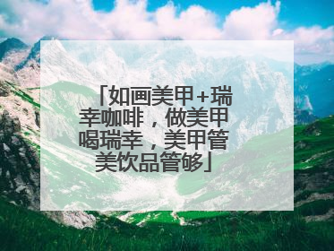 如画美甲+瑞幸咖啡，做美甲喝瑞幸，美甲管美饮品管够