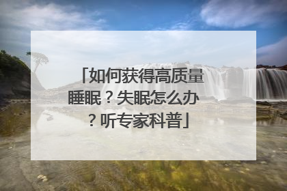 如何获得高质量睡眠？失眠怎么办？听专家科普