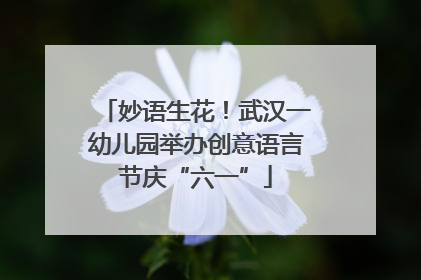 妙语生花！武汉一幼儿园举办创意语言节庆“六一”